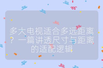 多大電視適合多遠距離?一篇講透尺寸與距離的適配邏輯