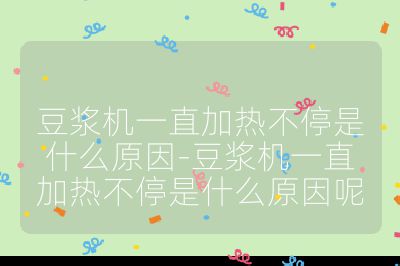 豆漿機一直加熱不停是什么原因-豆漿機一直加熱不停是什么原因呢