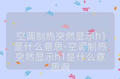 空調制熱突然顯示h1是什么意思-空調制熱突然顯示h1是什么意思啊