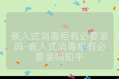 嵌入式消毒柜有必要裝嗎-嵌入式消毒柜有必要裝嗎知乎