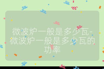 微波爐一般是多少瓦-微波爐一般是多少瓦的功率