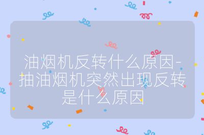 油煙機(jī)反轉(zhuǎn)什么原因-抽油煙機(jī)突然出現(xiàn)反轉(zhuǎn)是什么原因