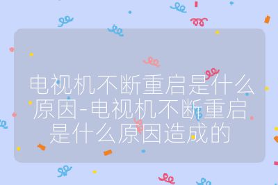 電視機(jī)不斷重啟是什么原因-電視機(jī)不斷重啟是什么原因造成的