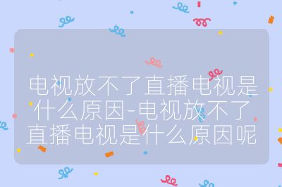 電視放不了直播電視是什么原因-電視放不了直播電視是什么原因呢