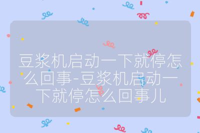 豆漿機啟動一下就停怎么回事-豆漿機啟動一下就停怎么回事兒