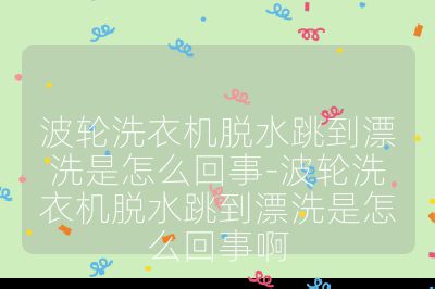 波輪洗衣機脫水跳到漂洗是怎么回事-波輪洗衣機脫水跳到漂洗是怎么回事啊