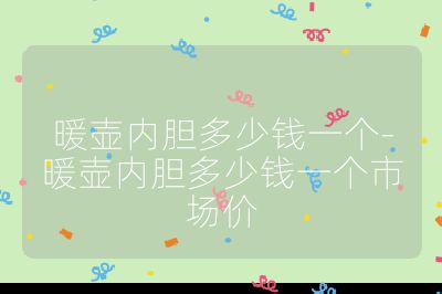 暖壺內膽多少錢一個-暖壺內膽多少錢一個市場價