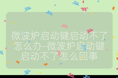 微波爐啟動鍵啟動不了怎么辦-微波爐啟動鍵啟動不了怎么回事