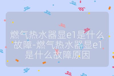 燃氣熱水器顯e1是什么故障-燃氣熱水器顯e1是什么故障原因