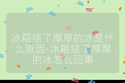 冰箱結(jié)了厚厚的冰是什么原因-冰箱結(jié)了厚厚的冰怎么回事