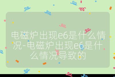 電磁爐出現(xiàn)e6是什么情況-電磁爐出現(xiàn)e6是什么情況導(dǎo)致的