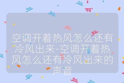 空調開著熱風怎么還有冷風出來-空調開著熱風怎么還有冷風出來的聲音