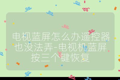 電視藍(lán)屏怎么辦遙控器也沒(méi)法弄-電視機(jī)藍(lán)屏按三個(gè)鍵恢復(fù)