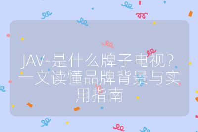 JAV-是什么牌子電視?一文讀懂品牌背景與實用指南