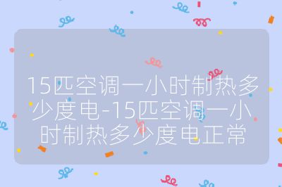 15匹空調一小時制熱多少度電-15匹空調一小時制熱多少度電正常