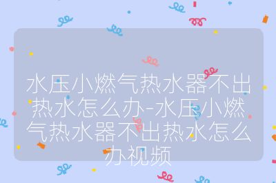 水壓小燃氣熱水器不出熱水怎么辦-水壓小燃氣熱水器不出熱水怎么辦視頻