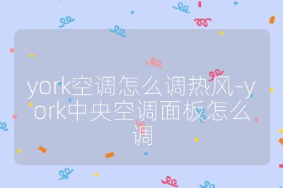 york空調(diào)怎么調(diào)熱風(fēng)-york中央空調(diào)面板怎么調(diào)