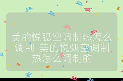 美的悅弧空調制熱怎么調制-美的悅弧空調制熱怎么調制的