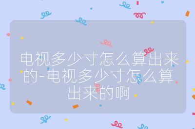 電視多少寸怎么算出來的-電視多少寸怎么算出來的啊