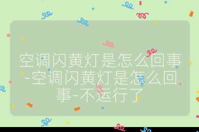 空調(diào)閃黃燈是怎么回事-空調(diào)閃黃燈是怎么回事-不運行了