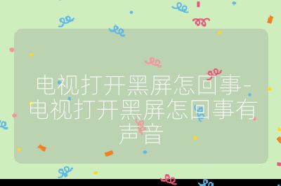 電視打開黑屏怎回事-電視打開黑屏怎回事有聲音