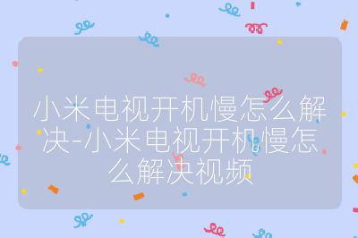 小米電視開機慢怎么解決-小米電視開機慢怎么解決視頻