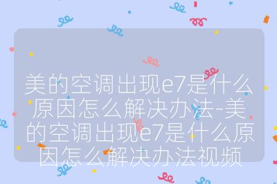 美的空調出現e7是什么原因怎么解決辦法-美的空調出現e7是什么原因怎么解決辦法視頻