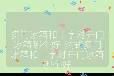 多門冰箱和十字對開門冰箱哪個好-法式多門冰箱和十字對開門冰箱哪個好