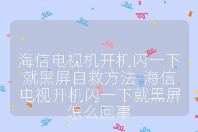 海信電視機(jī)開機(jī)閃一下就黑屏自救方法-海信電視開機(jī)閃一下就黑屏怎么回事