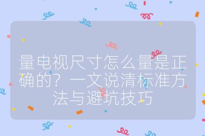 量電視尺寸怎么量是正確的？一文說清標準方法與避坑技巧