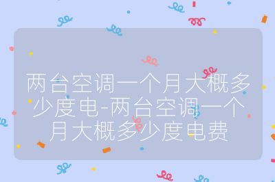 兩臺空調一個月大概多少度電-兩臺空調一個月大概多少度電費