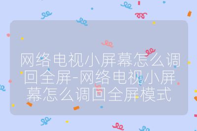 網絡電視小屏幕怎么調回全屏-網絡電視小屏幕怎么調回全屏模式