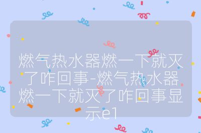燃氣熱水器燃一下就滅了咋回事-燃氣熱水器燃一下就滅了咋回事顯示e1