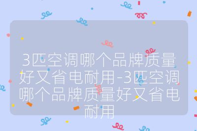3匹空調哪個品牌質量好又省電耐用-3匹空調哪個品牌質量好又省電耐用