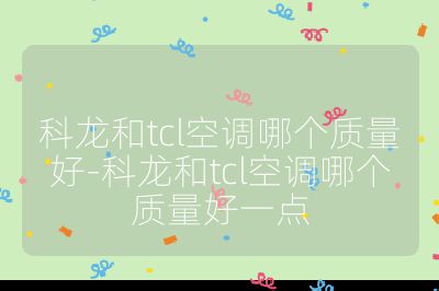 科龍和tcl空調哪個質量好-科龍和tcl空調哪個質量好一點