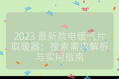 2023 最新款電暖氣片取暖器:搜索需求解析與實(shí)用指南