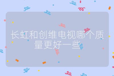 長虹和創維電視哪個質量更好一些