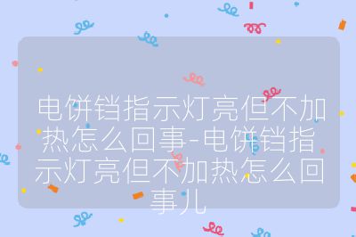 電餅鐺指示燈亮但不加熱怎么回事-電餅鐺指示燈亮但不加熱怎么回事兒