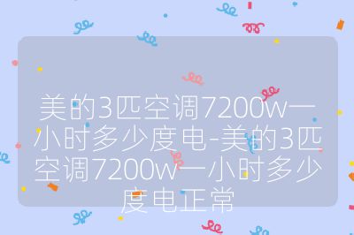 美的3匹空調7200w一小時多少度電-美的3匹空調7200w一小時多少度電正常