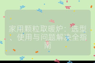 家用顆粒取暖爐：選型、使用與問題解決全指南