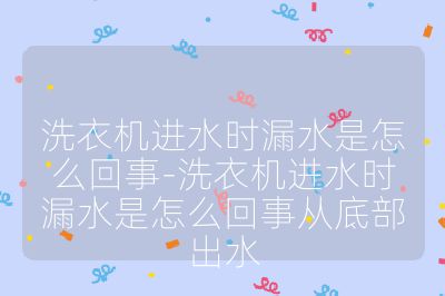 洗衣機進水時漏水是怎么回事-洗衣機進水時漏水是怎么回事從底部出水