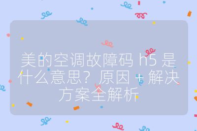 美的空調(diào)故障碼 h5 是什么意思？原因 + 解決方案全解析