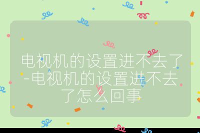 電視機的設置進不去了-電視機的設置進不去了怎么回事