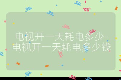 電視開一天耗電多少-電視開一天耗電多少錢