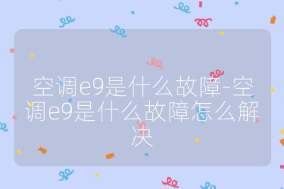 空調e9是什么故障-空調e9是什么故障怎么解決