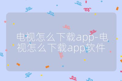 電視怎么下載app-電視怎么下載app軟件