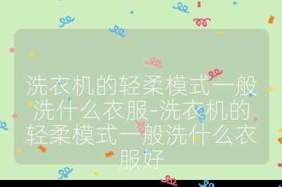 洗衣機(jī)的輕柔模式一般洗什么衣服-洗衣機(jī)的輕柔模式一般洗什么衣服好