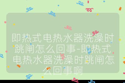 即熱式電熱水器洗澡時(shí)跳閘怎么回事-即熱式電熱水器洗澡時(shí)跳閘怎么回事啊
