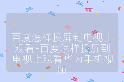 百度怎樣投屏到電視上觀看-百度怎樣投屏到電視上觀看華為手機(jī)視頻