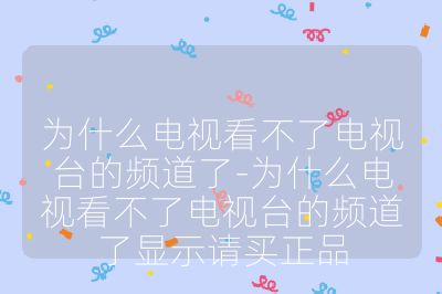 為什么電視看不了電視臺的頻道了-為什么電視看不了電視臺的頻道了顯示請買正品